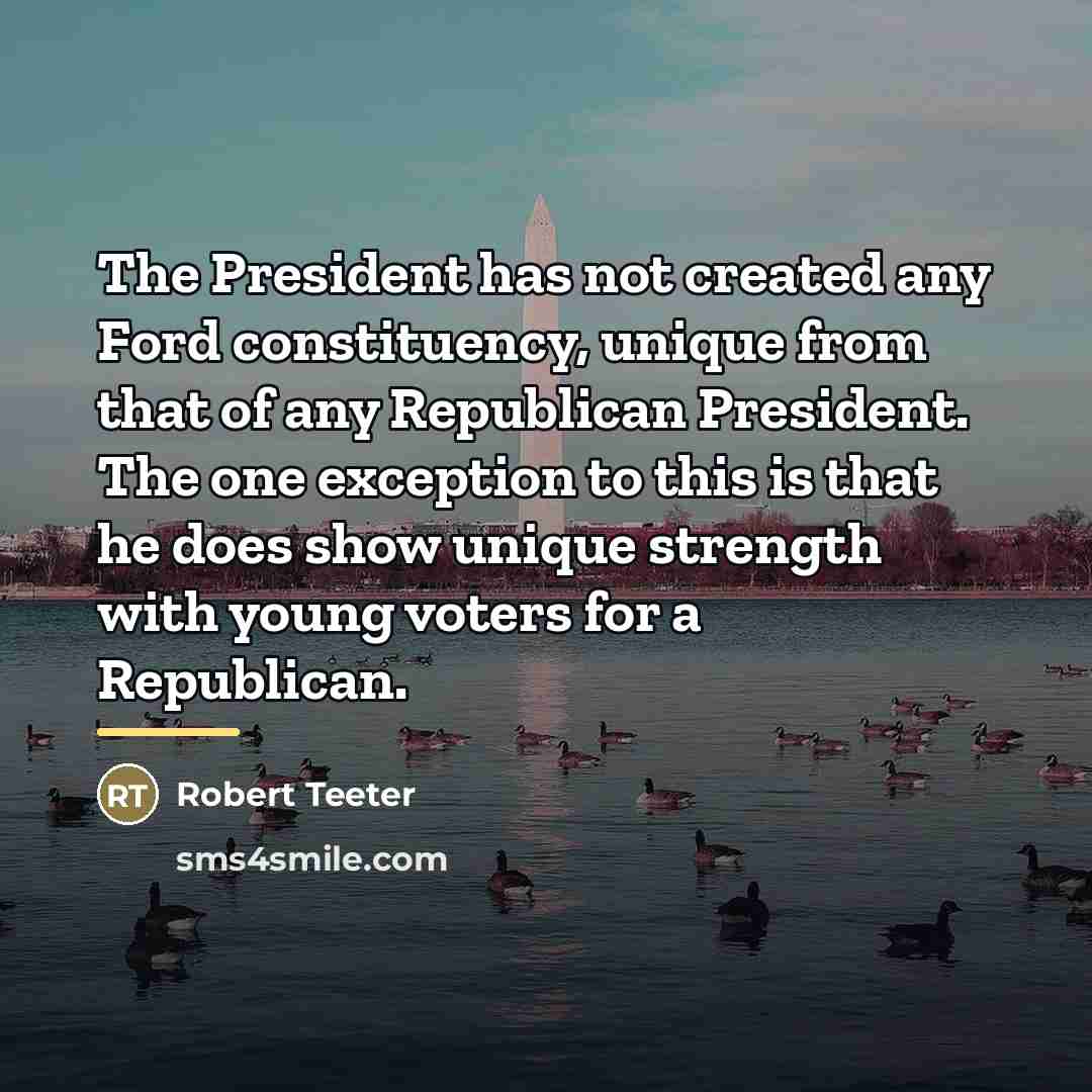 “The President has not created any Ford constituency, unique from…” quote by Robert Teeter