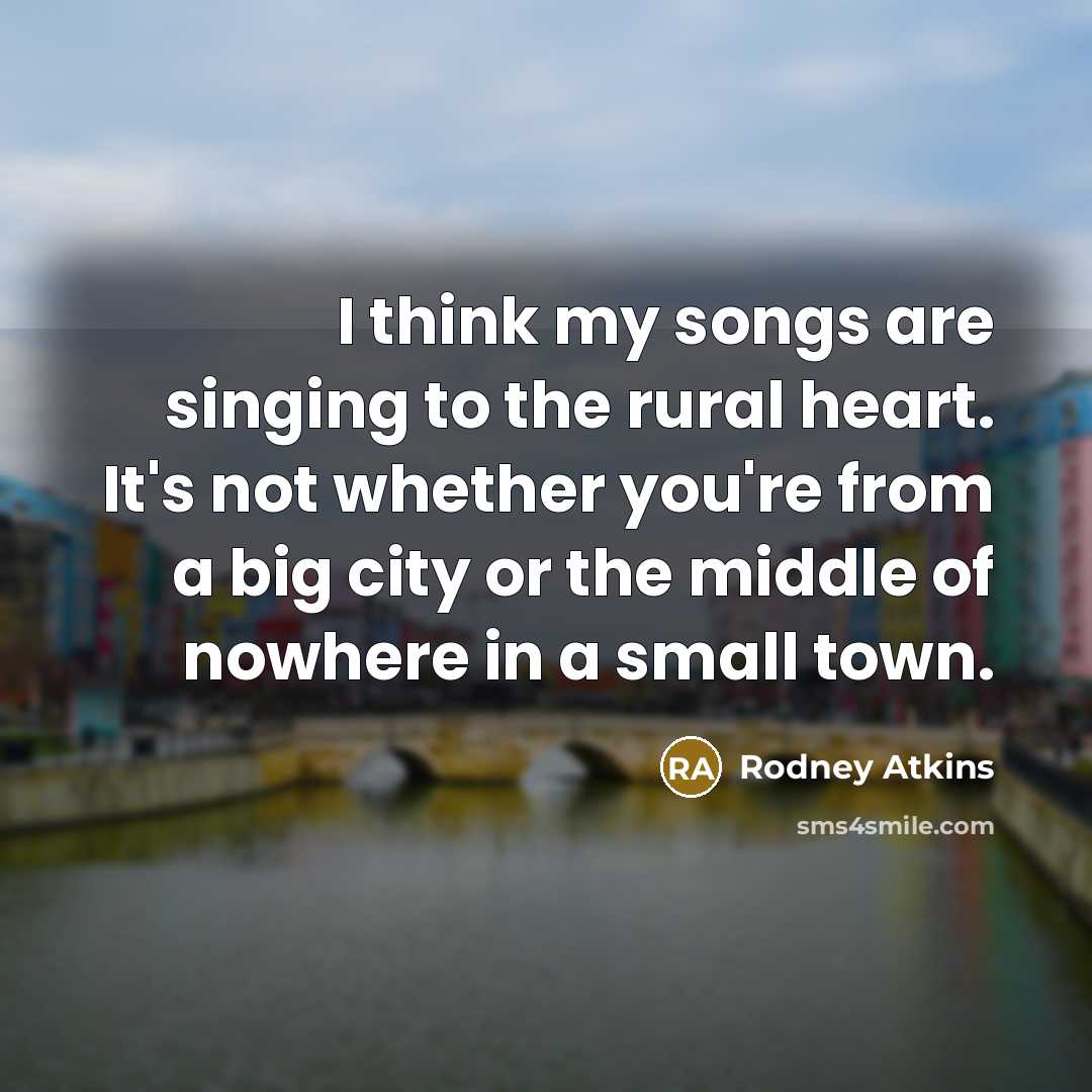 “I think my songs are singing to the rural heart.…” quote by Rodney Atkins