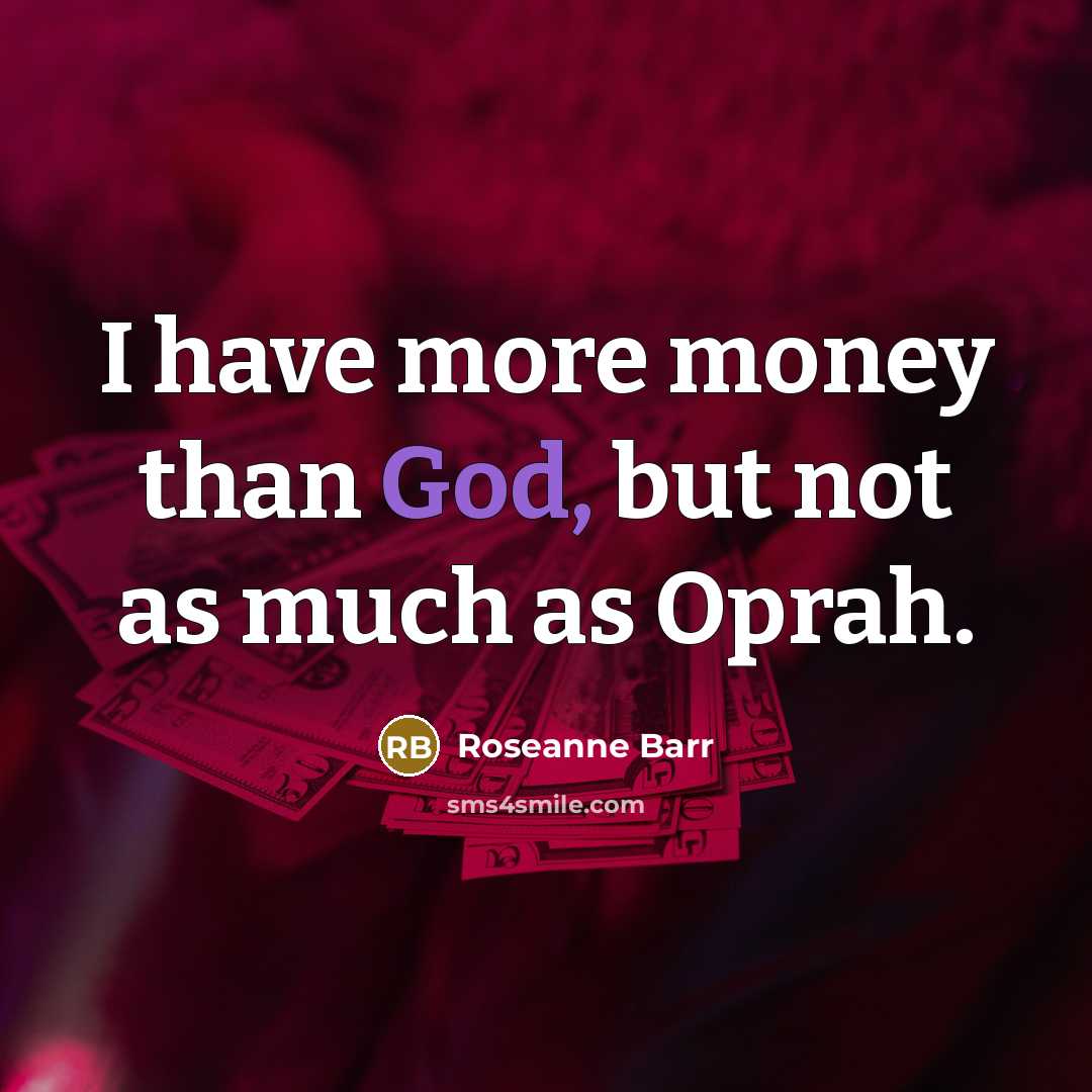 “I have more money than God, but not as much…” quote by Roseanne Barr