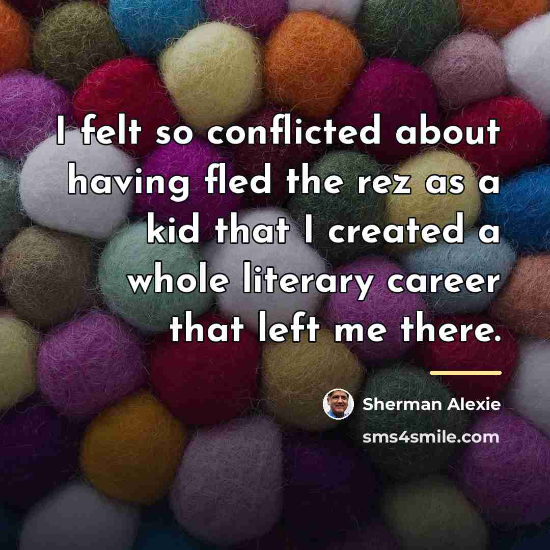 “I felt so conflicted about having fled the rez as…” quote by Sherman Alexie