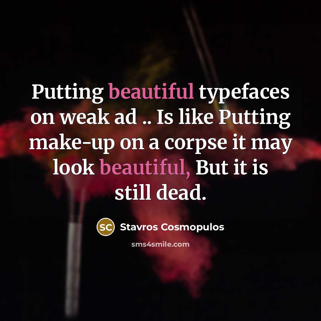 “Putting beautiful typefaces on weak ad .. Is like Putting make-up on a corpse it may look beautiful, But it is still dead.” quote by Stavros Cosmopulos