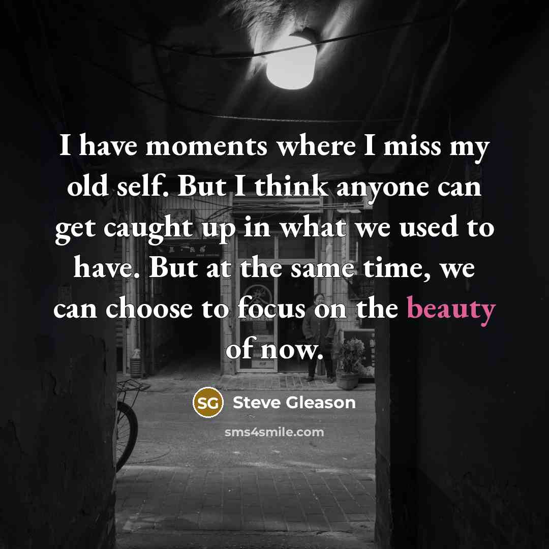 “I have moments where I miss my old self. But…” quote by Steve Gleason