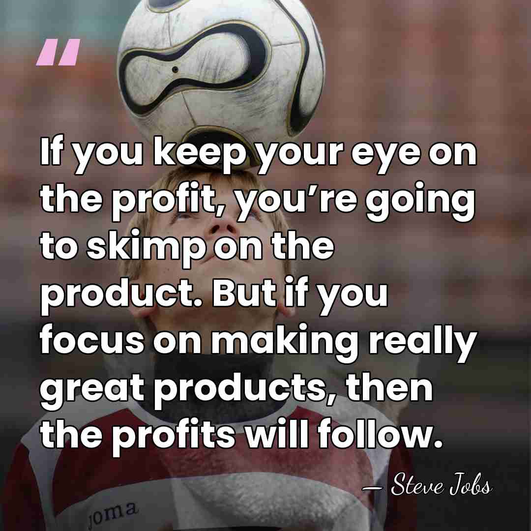 If you keep your eye on the profit, you’re going to skimp&hellip; - Steve Jobs