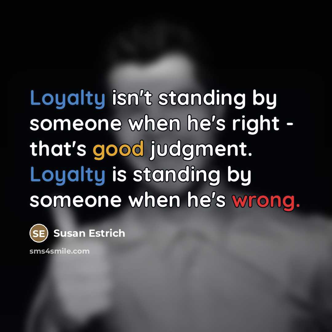 “Loyalty isn't standing by someone when he's right - that's…” quote by Susan Estrich