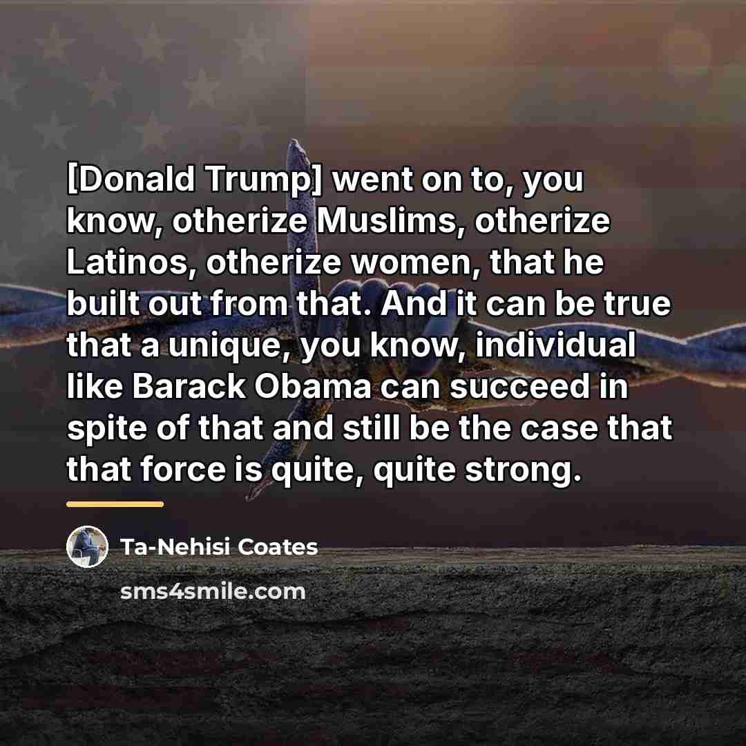 “[Donald Trump] went on to, you know, otherize Muslims, otherize…” quote by Ta-Nehisi Coates