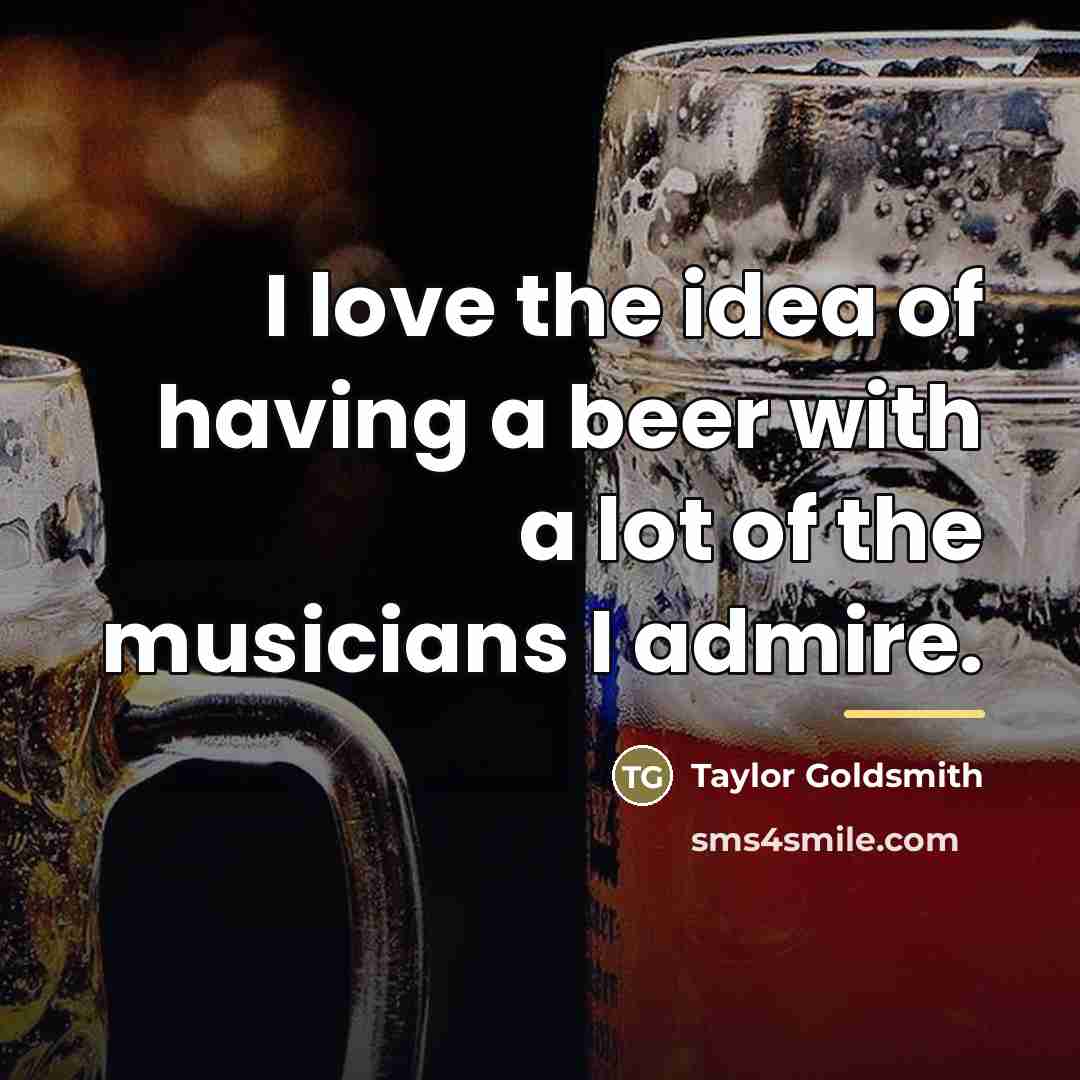 “I love the idea of having a beer with a…” quote by Taylor Goldsmith