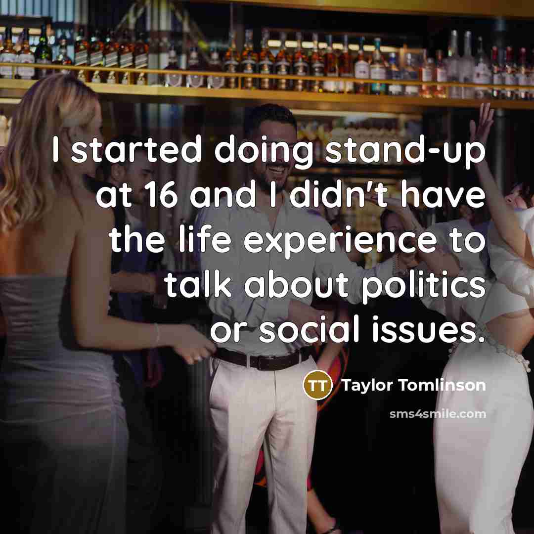 “I started doing stand-up at 16 and I didn't have the life experience to talk about politics or social issues.” quote by Taylor Tomlinson