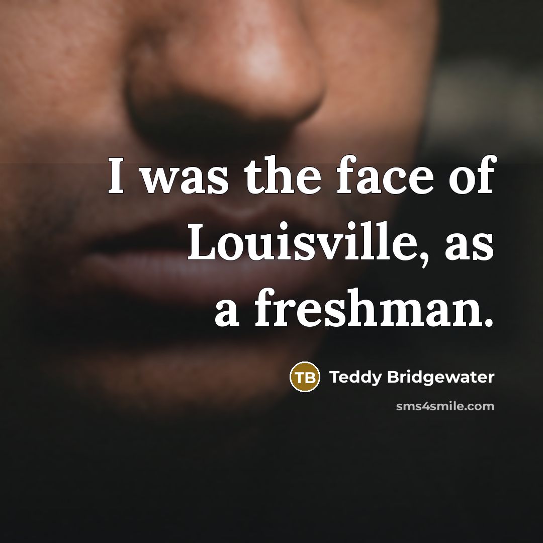 “I was the face of Louisville, as a freshman.…” quote by Teddy Bridgewater