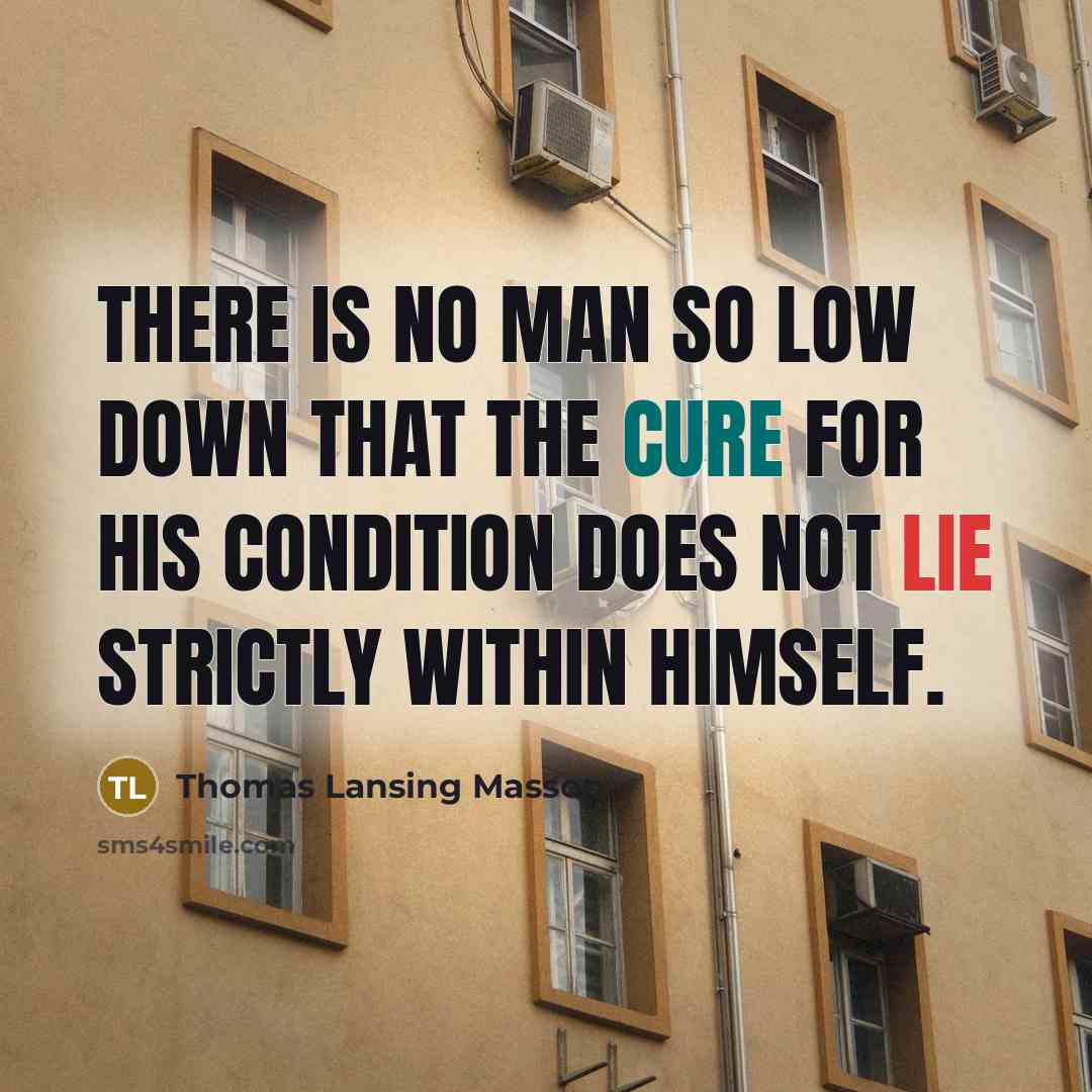 “There is no man so low down that the cure…” quote by Thomas Lansing Masson