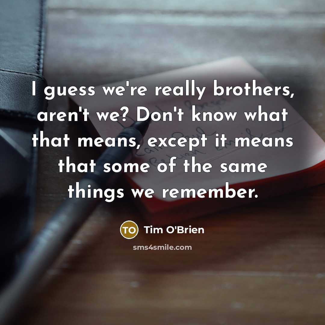 “I guess we're really brothers, aren't we? Don't know what…” quote by Tim O'Brien