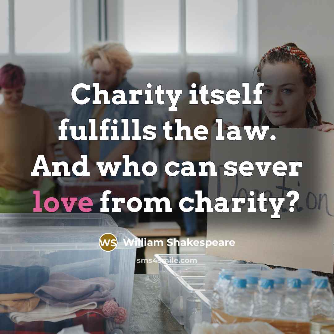 “Charity itself fulfills the law. And who can sever love…” quote by William Shakespeare