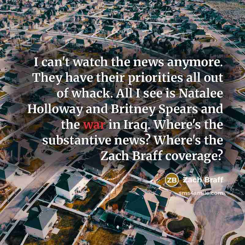 “I can't watch the news anymore. They have their priorities…” quote by Zach Braff