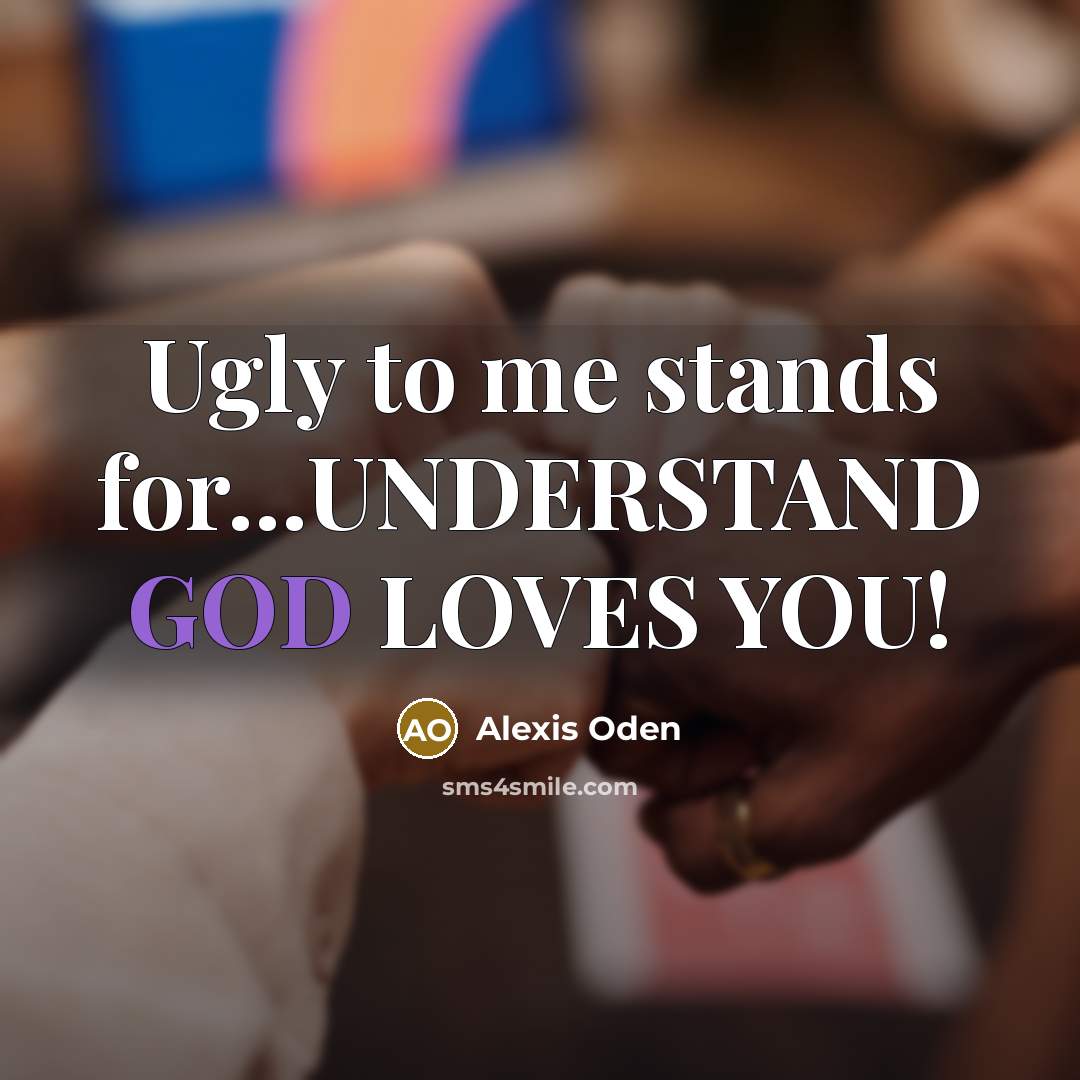 “Ugly to me stands for...UNDERSTAND GOD LOVES YOU!…” quote by Alexis Oden