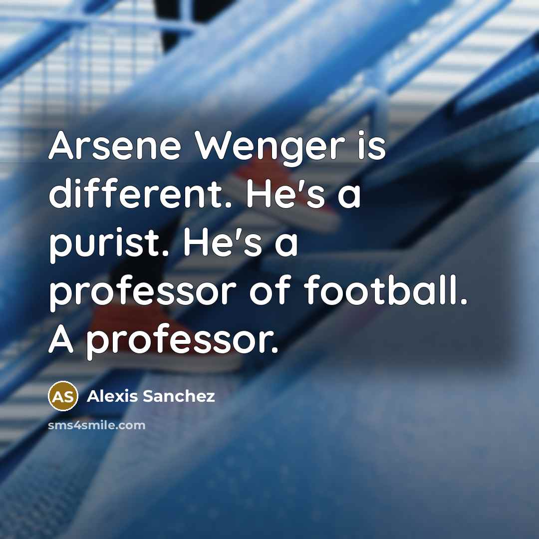 “Arsene Wenger is different. He's a purist. He's a professor…” quote by Alexis Sanchez