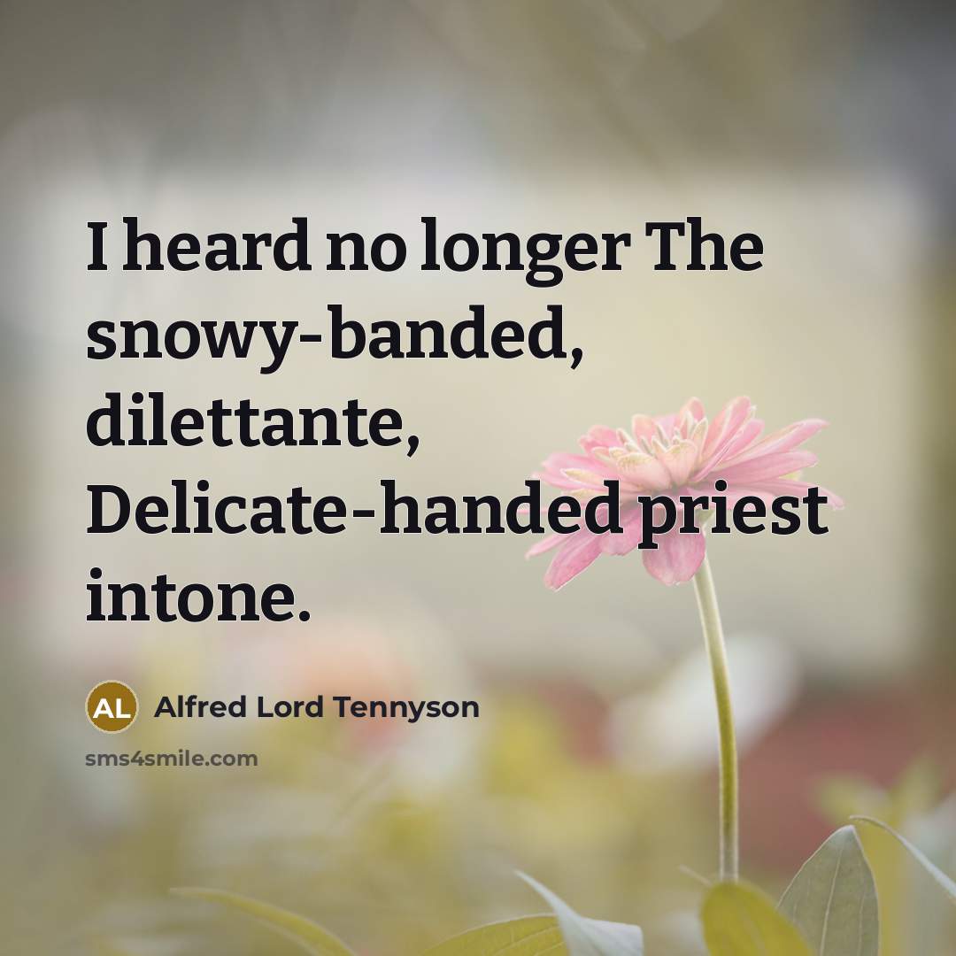 “I heard no longer The snowy-banded, dilettante, Delicate-handed priest intone.…” quote by Alfred Lord Tennyson