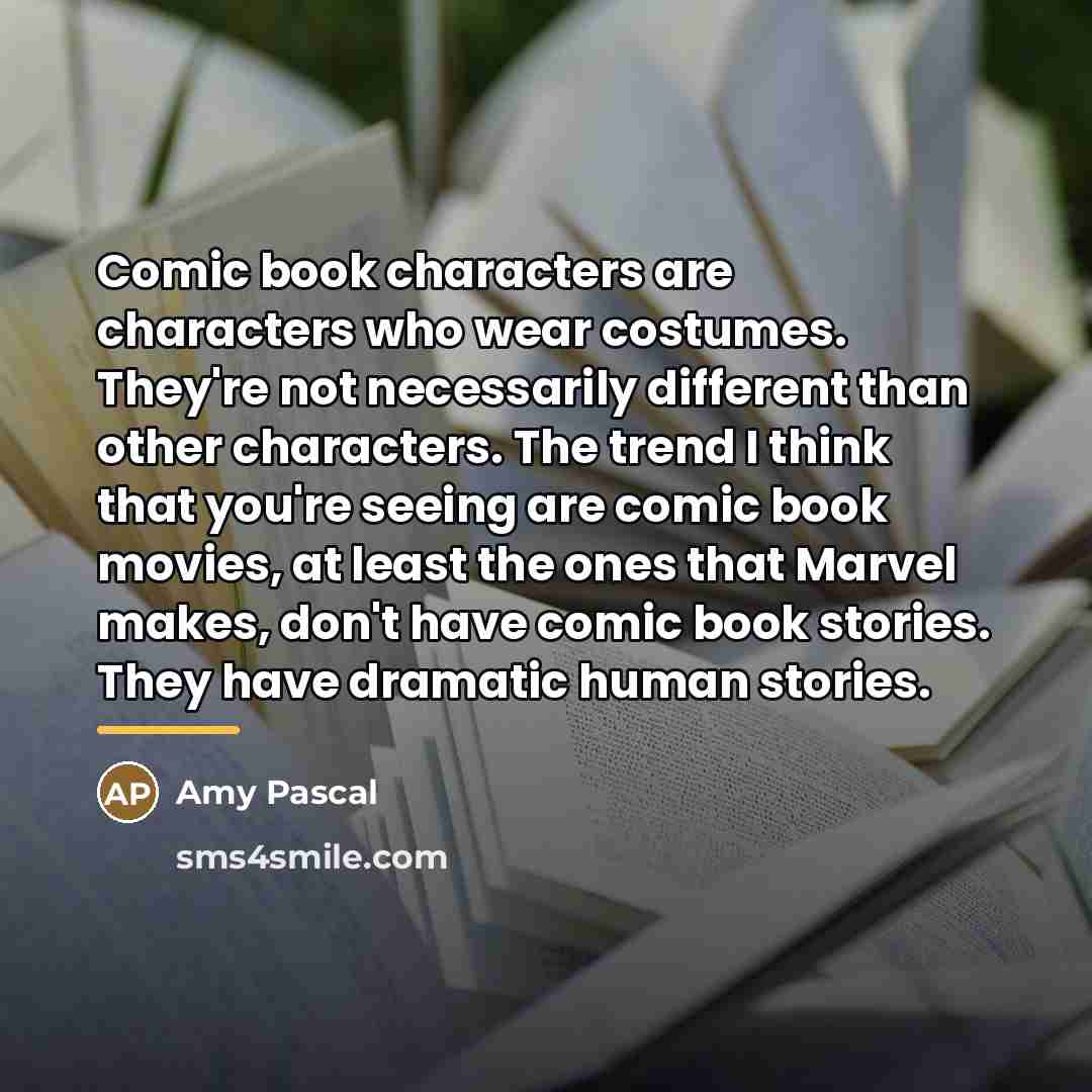 “Comic book characters are characters who wear costumes. They're not…” quote by Amy Pascal