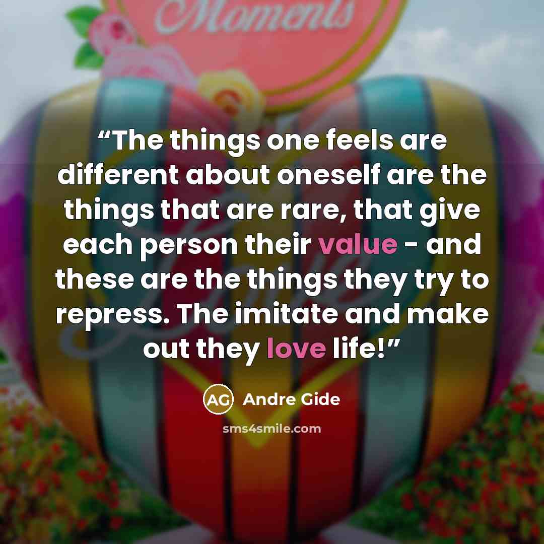 “The things one feels are different about oneself are the things that are rare, that give each person their value - and these are the things they try to repress. The imitate and make out they love life!” quote by André Gide