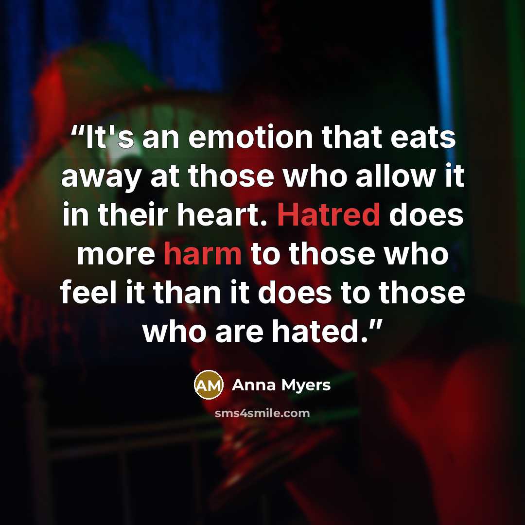 “It's an emotion that eats away at those who allow it in their heart. Hatred does more harm to those who feel it than it does to those who are hated.” quote by Anna Myers