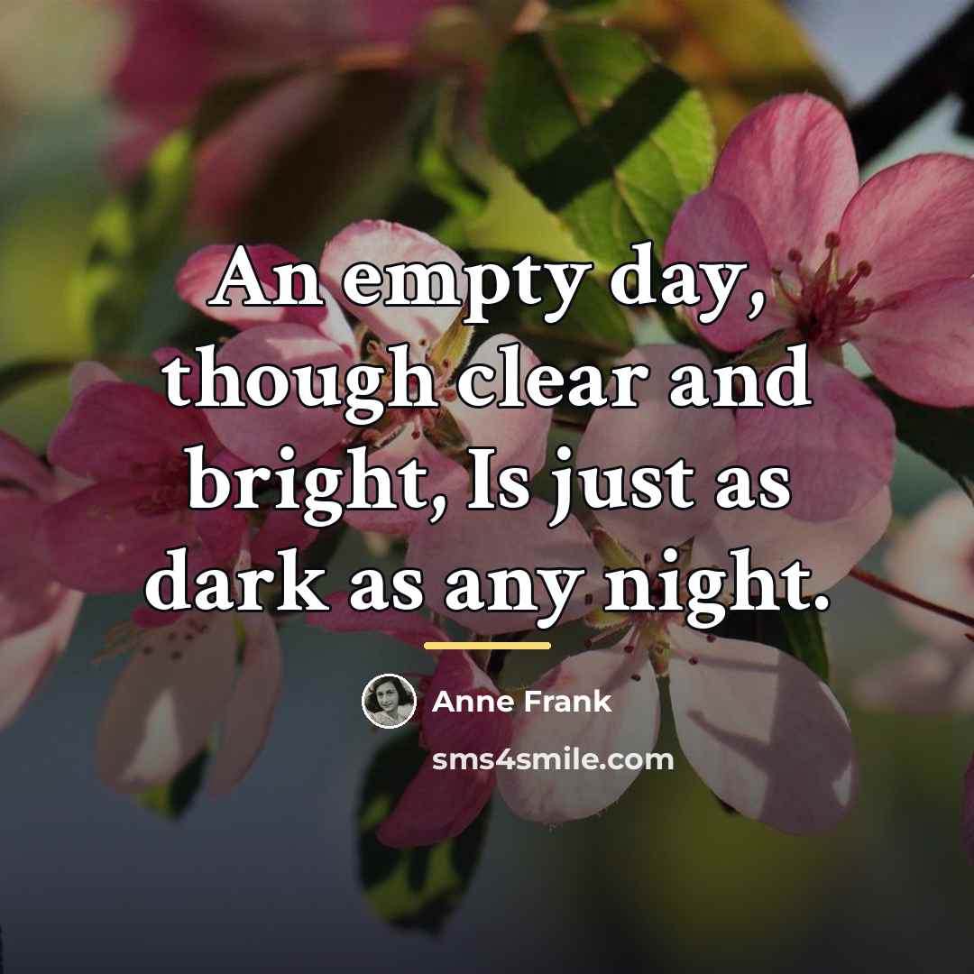 “An empty day, though clear and bright, Is just as…” quote by Anne Frank