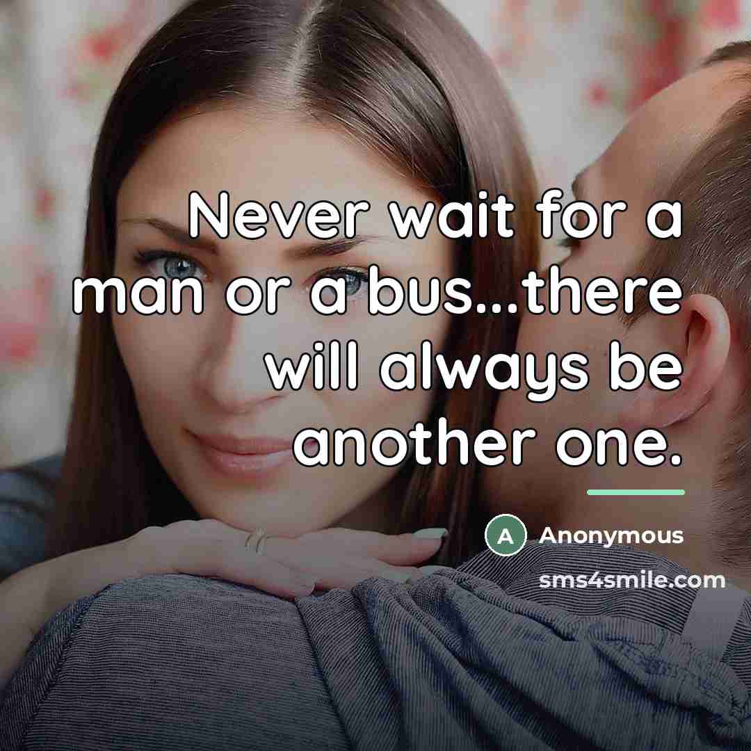 “Never wait for a man or a bus...there will always…” quote by Anonymous