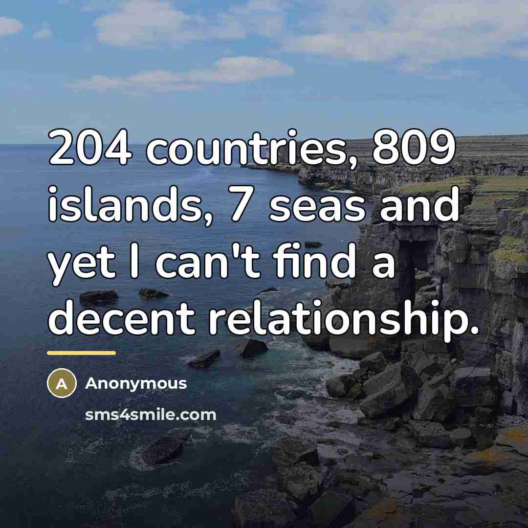 “204 countries, 809 islands, 7 seas and yet I can't…” quote by Anonymous