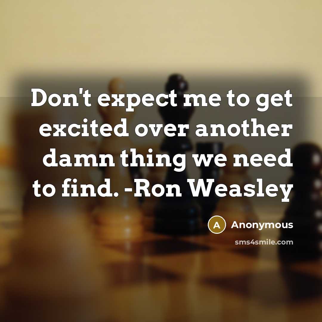 “Don't expect me to get excited over another damn thing we need to find. -Ron Weasley” quote by Anonymous