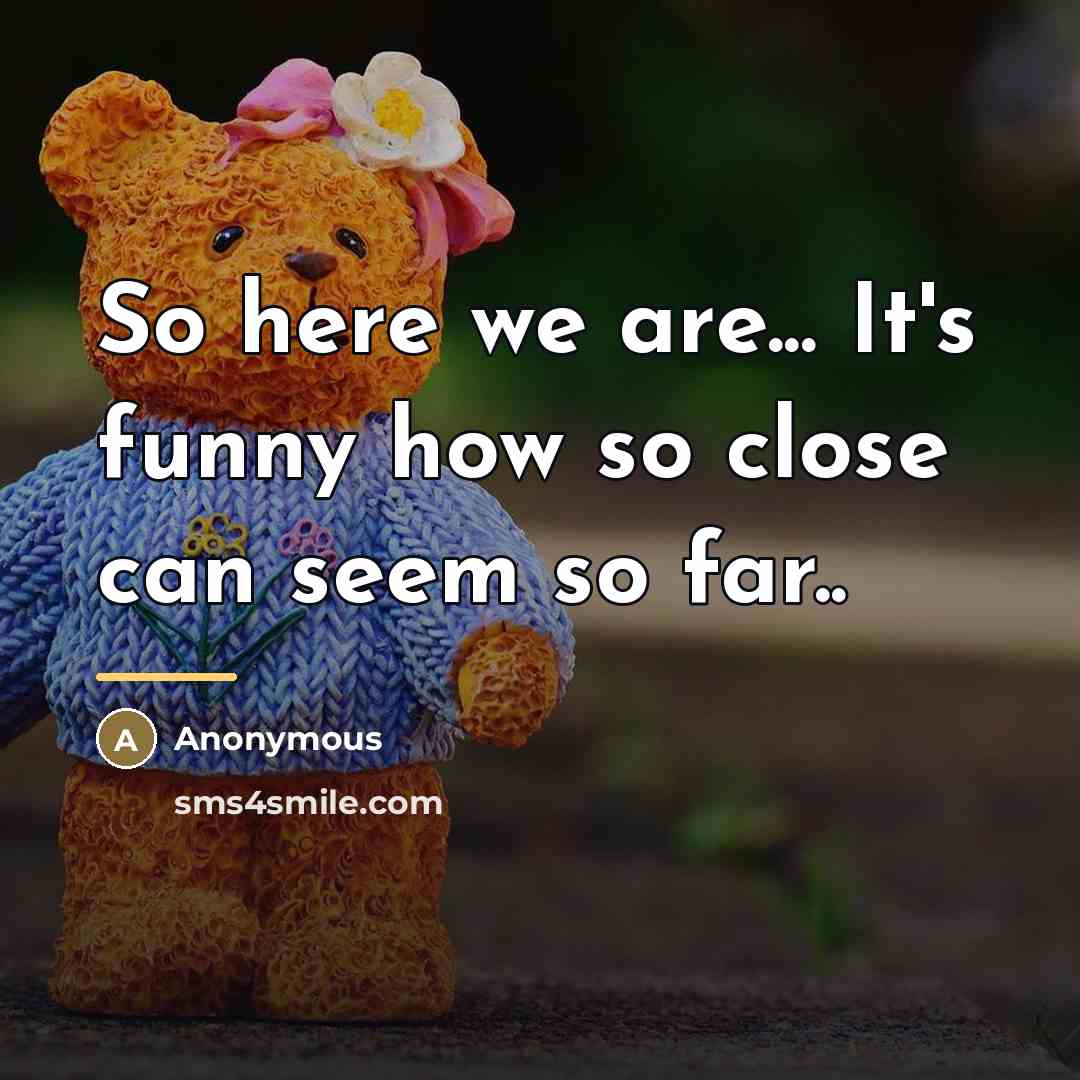 “So here we are... It's funny how so close can…” quote by Anonymous