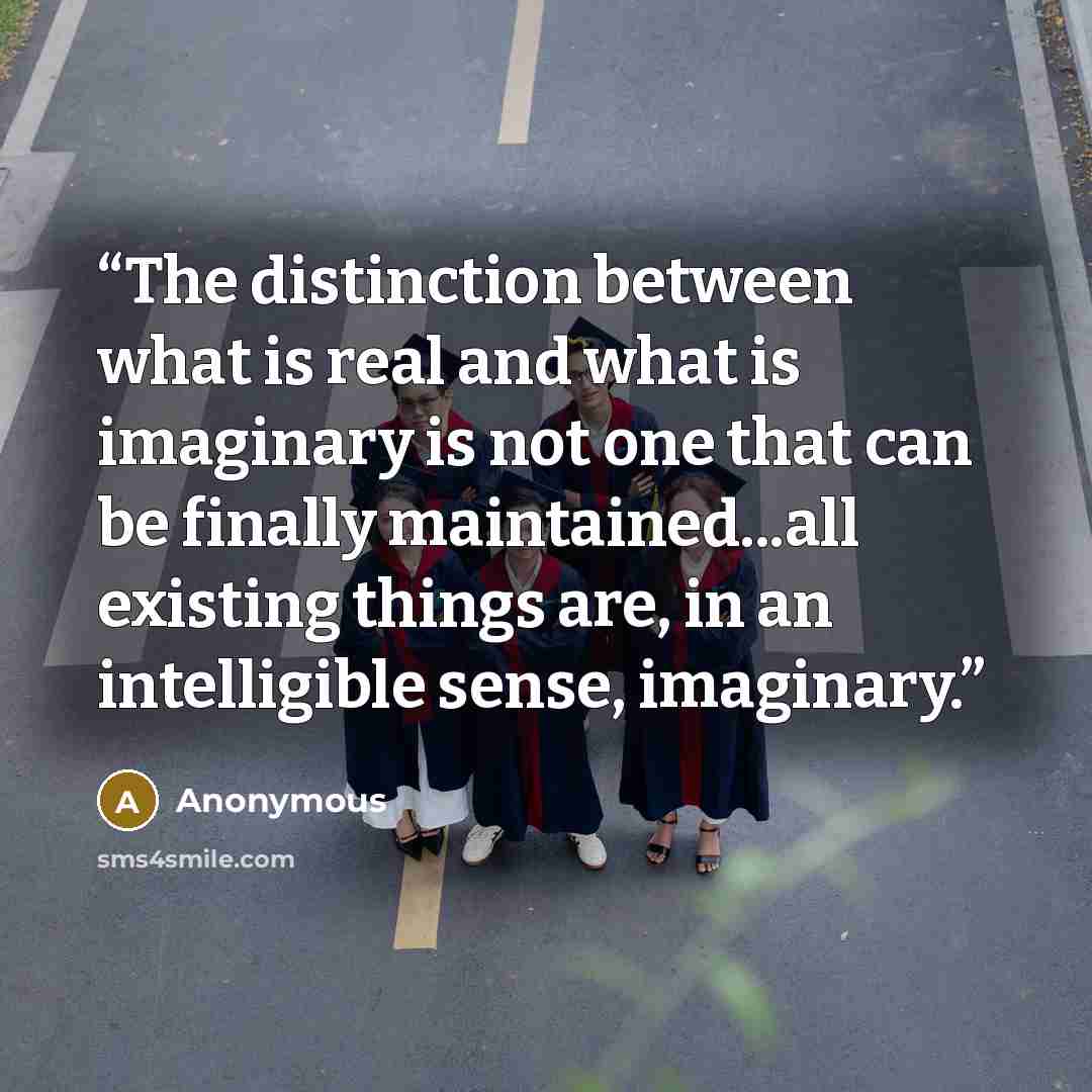 “The distinction between what is real and what is imaginary is not one that can be finally maintained...all existing things are, in an intelligible sense, imaginary.” quote by Anonymous
