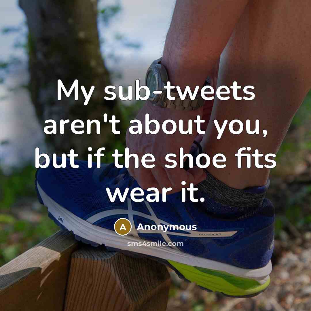 “My sub-tweets aren't about you, but if the shoe fits…” quote by Anonymous