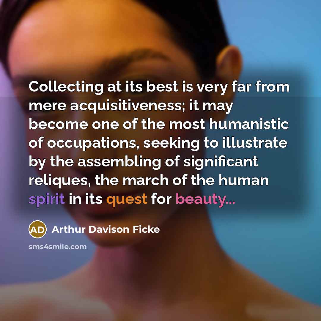 “Collecting at its best is very far from mere acquisitiveness;…” quote by Arthur Davison Ficke