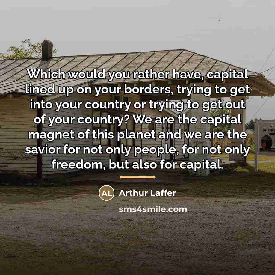 “Which would you rather have, capital lined up on your…” quote by Arthur Laffer