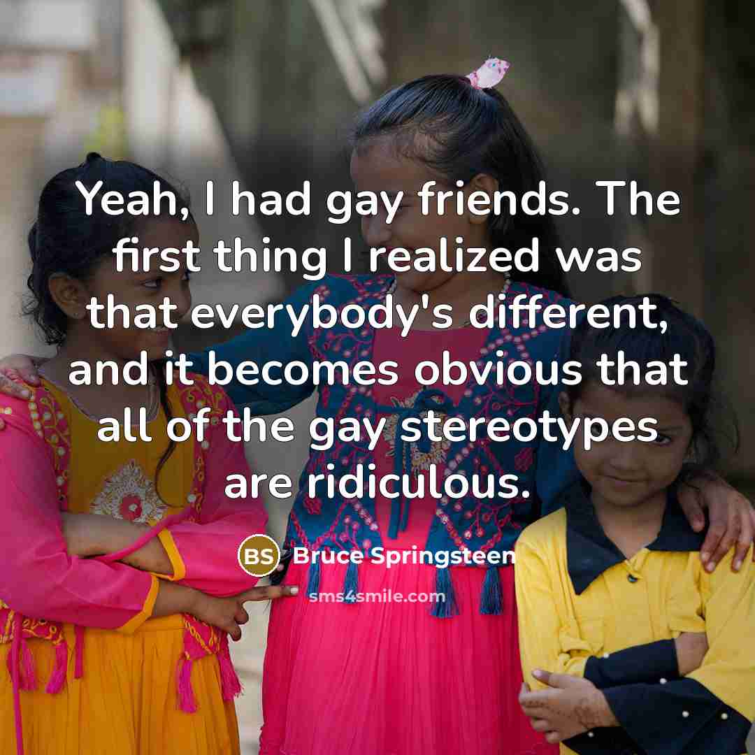 “Yeah, I had gay friends. The first thing I realized…” quote by Bruce Springsteen