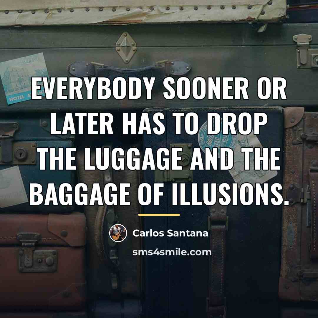 “Everybody sooner or later has to drop the luggage and…” quote by Carlos Santana