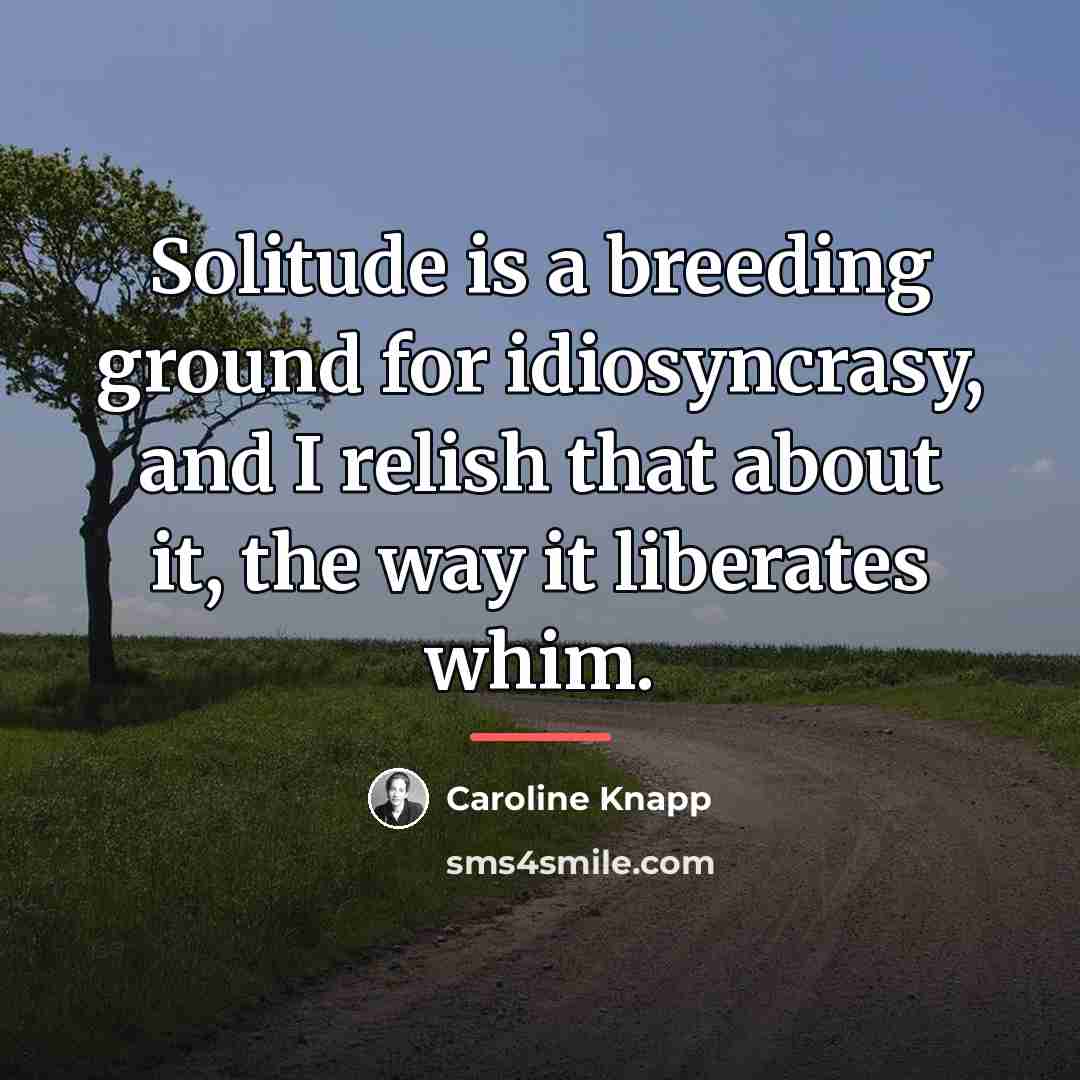 “Solitude is a breeding ground for idiosyncrasy, and I relish…” quote by Caroline Knapp