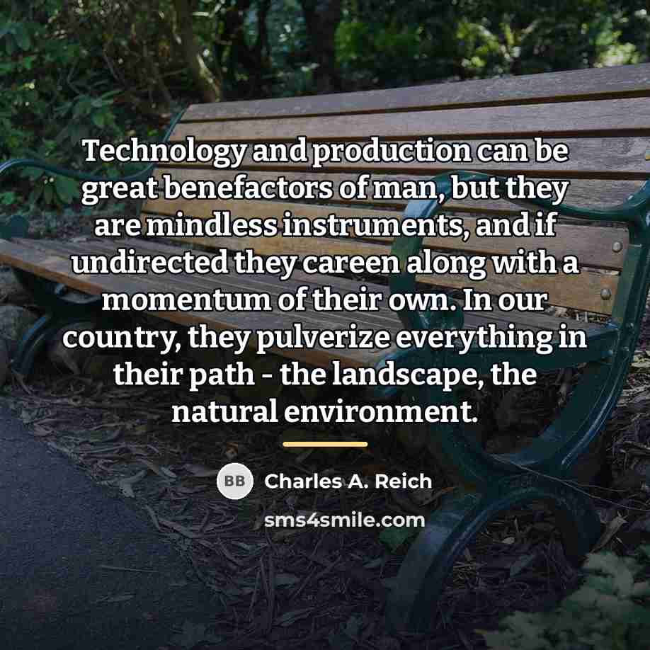 “Technology and production can be great benefactors of man, but…” quote by Charles A. Reich
