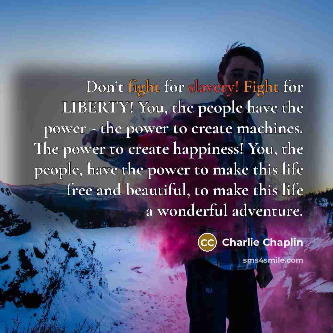 “Don’t fight for slavery! Fight for LIBERTY! You, the people…” quote by Charlie Chaplin