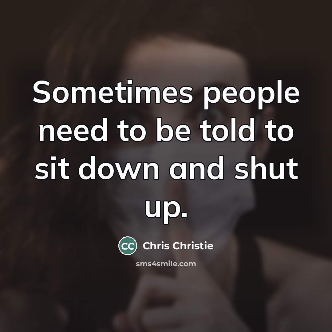“Sometimes people need to be told to sit down and…” quote by Chris Christie