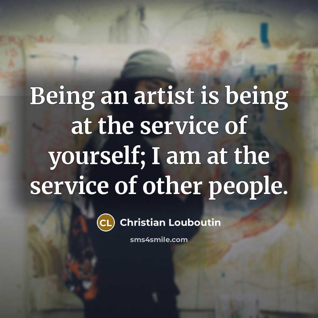 “Being an artist is being at the service of yourself;…” quote by Christian Louboutin