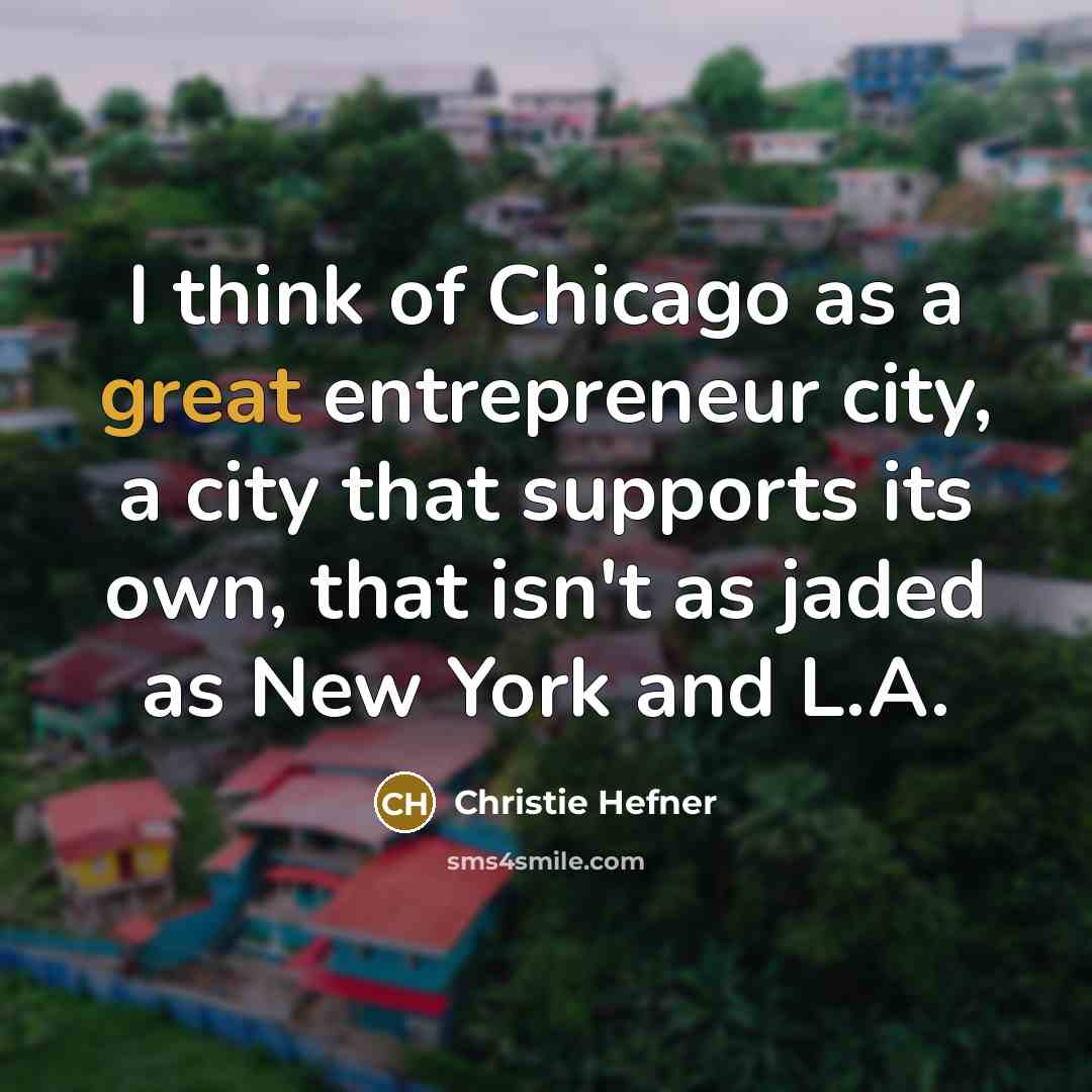 “I think of Chicago as a great entrepreneur city, a…” quote by Christie Hefner