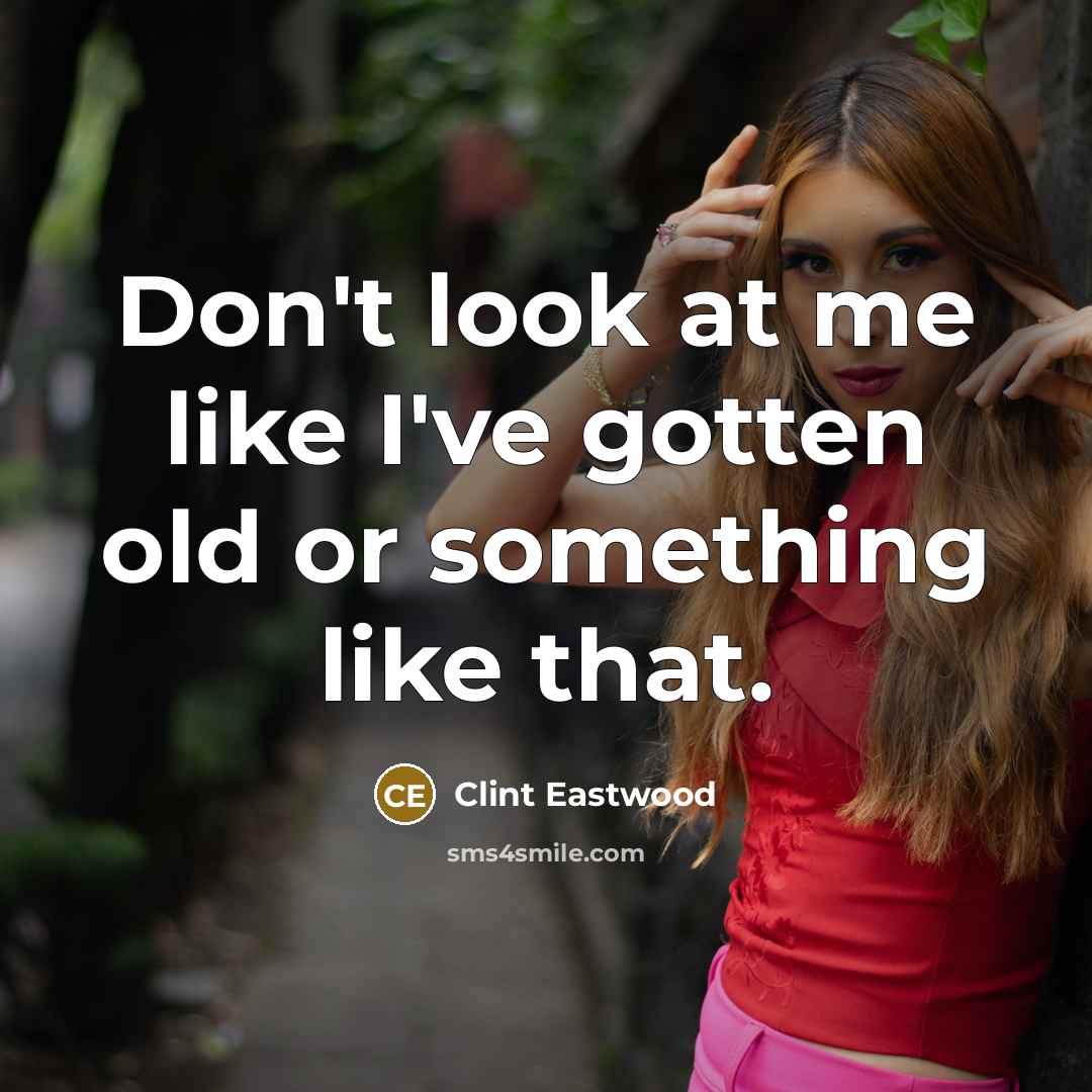 “Don't look at me like I've gotten old or something…” quote by Clint Eastwood