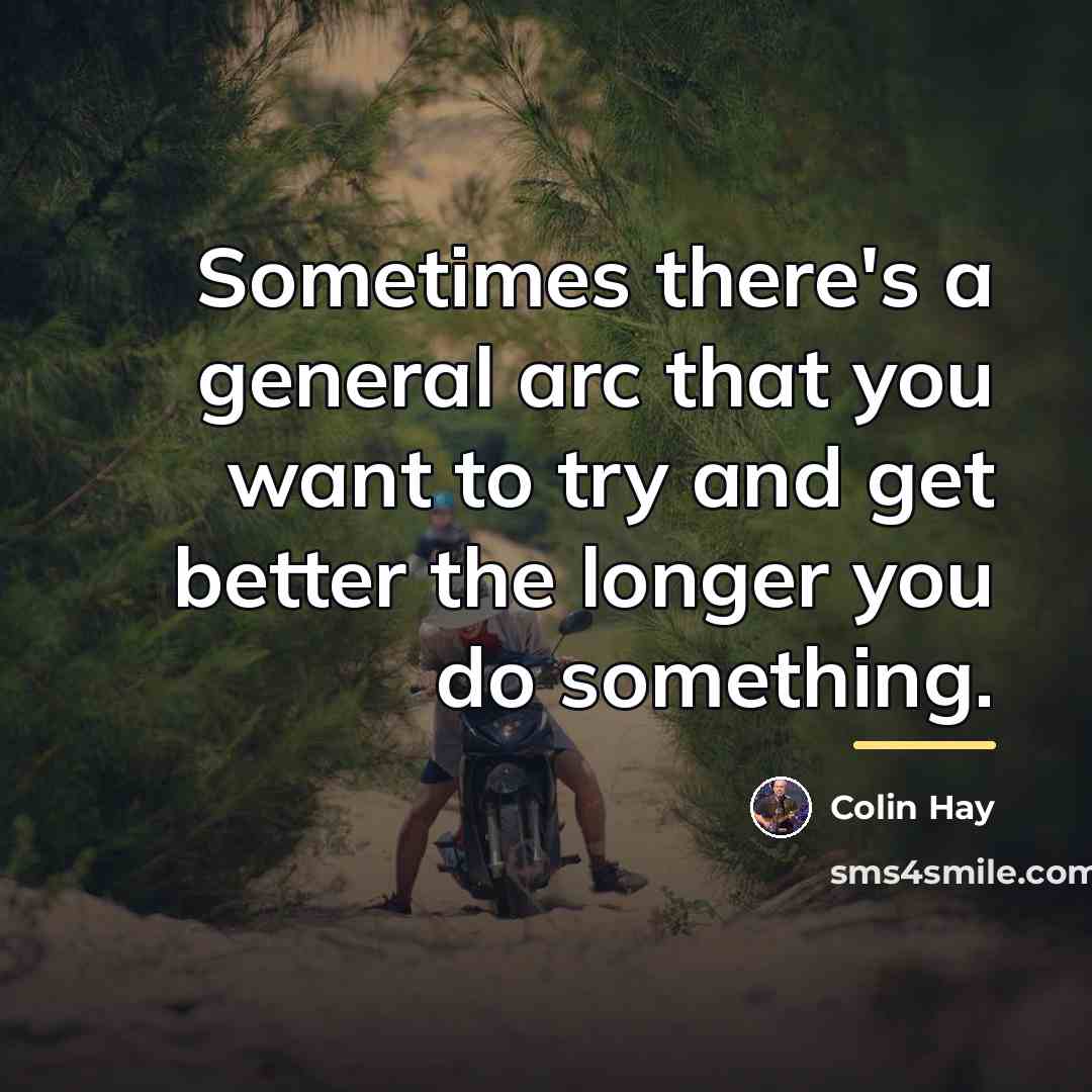 “Sometimes there's a general arc that you want to try…” quote by Colin Hay