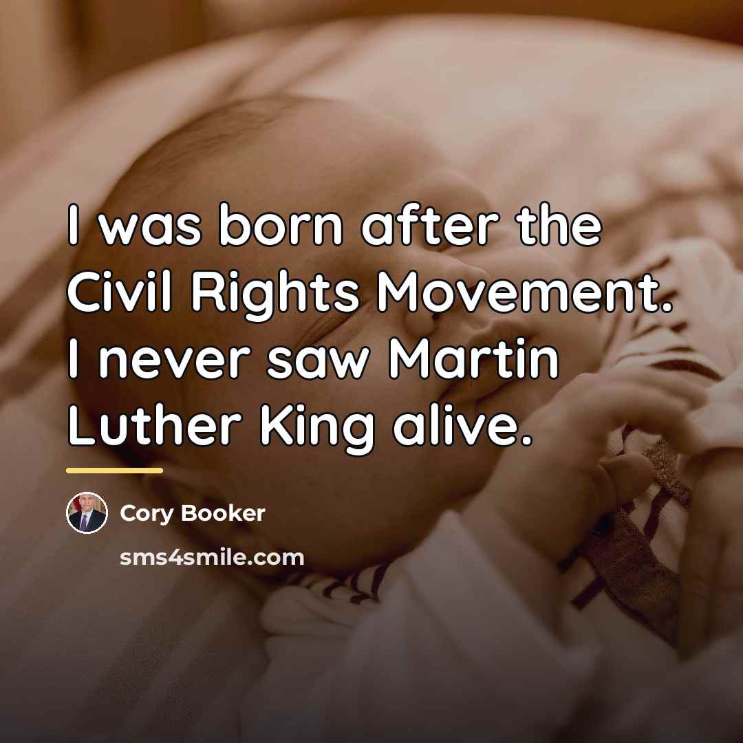 “I was born after the Civil Rights Movement. I never…” quote by Cory Booker