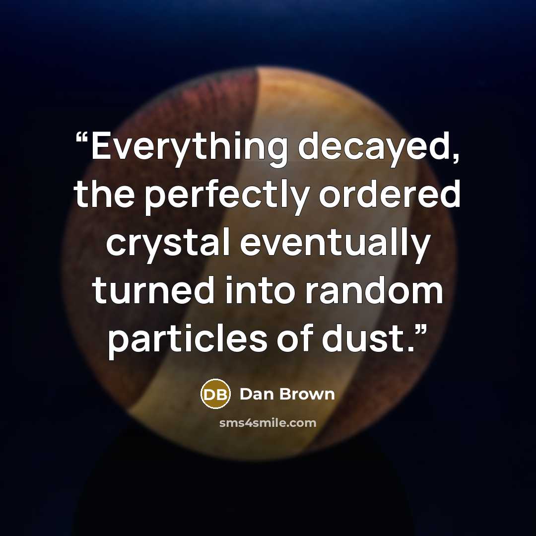 “Everything decayed, the perfectly ordered crystal eventually turned into random particles of dust.” quote by Dan Brown