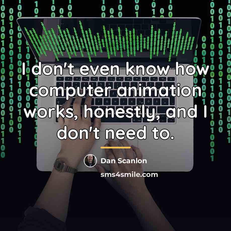 “I don't even know how computer animation works, honestly, and…” quote by Dan Scanlon