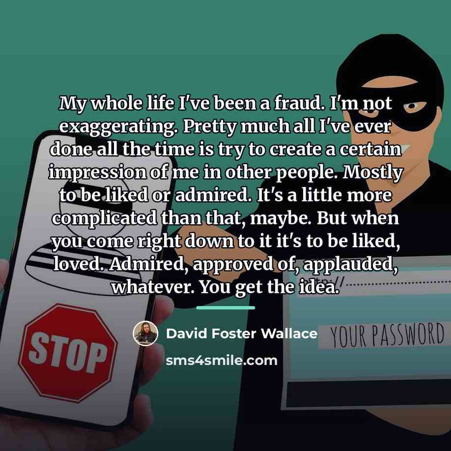 “My whole life I've been a fraud. I'm not exaggerating.…” quote by David Foster Wallace
