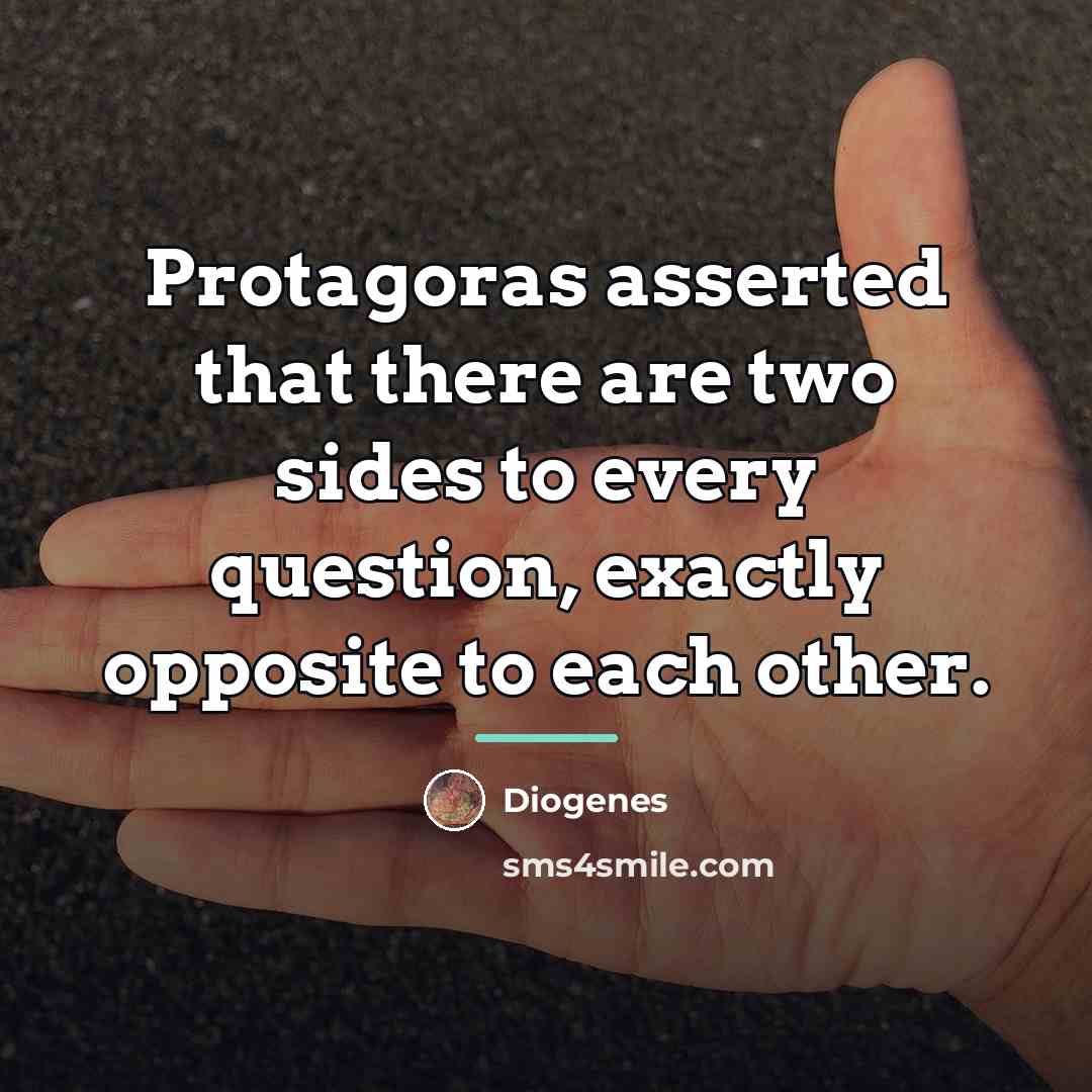 “Protagoras asserted that there are two sides to every question,…” quote by Diogenes