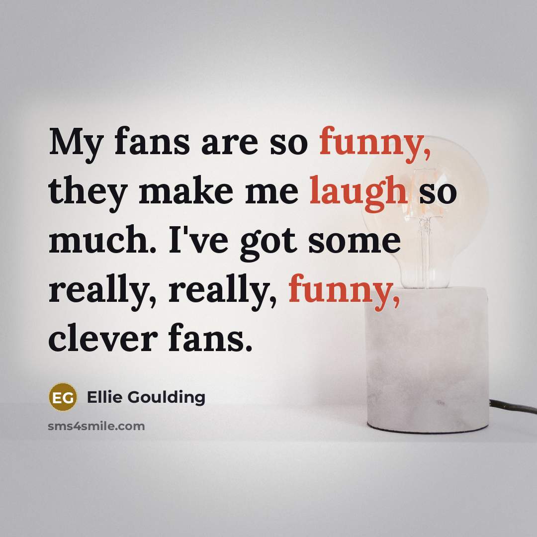 “My fans are so funny, they make me laugh so…” quote by Ellie Goulding