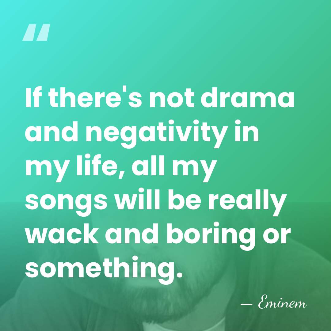 If there's not drama and negativity in my life, all my songs&hellip; - Eminem