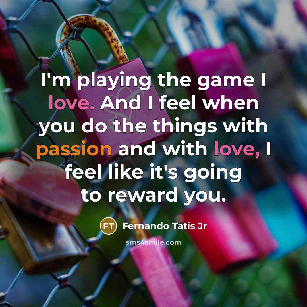 “I'm playing the game I love. And I feel when you do the things with passion and with love, I feel like it's going to reward you.” quote by Fernando Tatis Jr