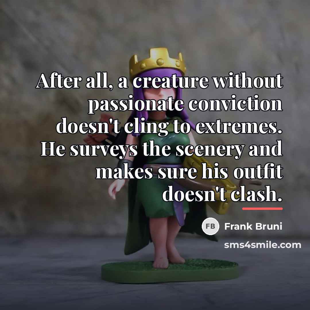 “After all, a creature without passionate conviction doesn't cling to…” quote by Frank Bruni